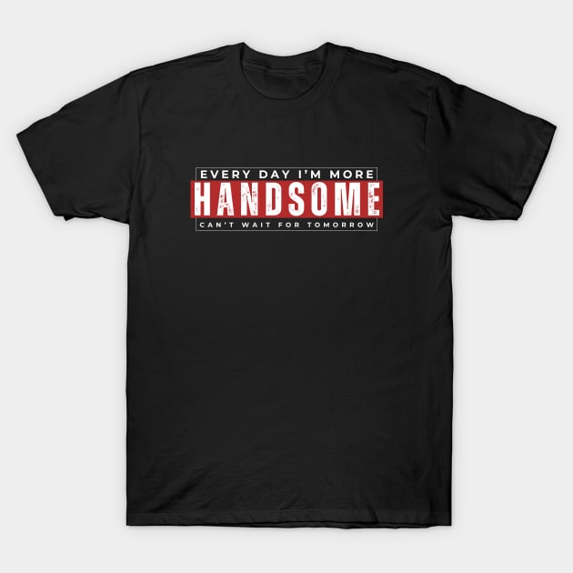 Every Day I'm More Handsome, Can't Wait For Tomorrow T-Shirt by SOS@ddicted